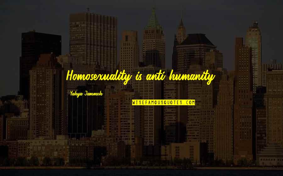 God Gave Me You For The Ups And Downs Quotes By Yahya Jammeh: Homosexuality is anti-humanity. God Gave Me You For The Ups And Downs Quotes By Yahya Jammeh: Homosexuality is anti-humanity.
