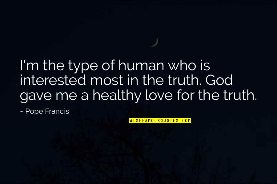 God Gave Me You My Love Quotes By Pope Francis: I'm the type of human who is interested