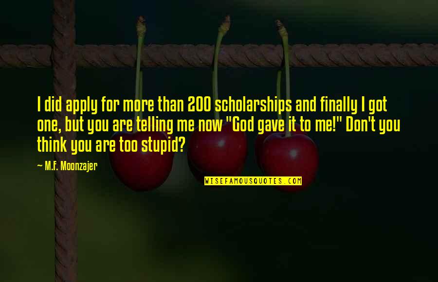 God Gave Me You Quotes By M.F. Moonzajer: I did apply for more than 200 scholarships