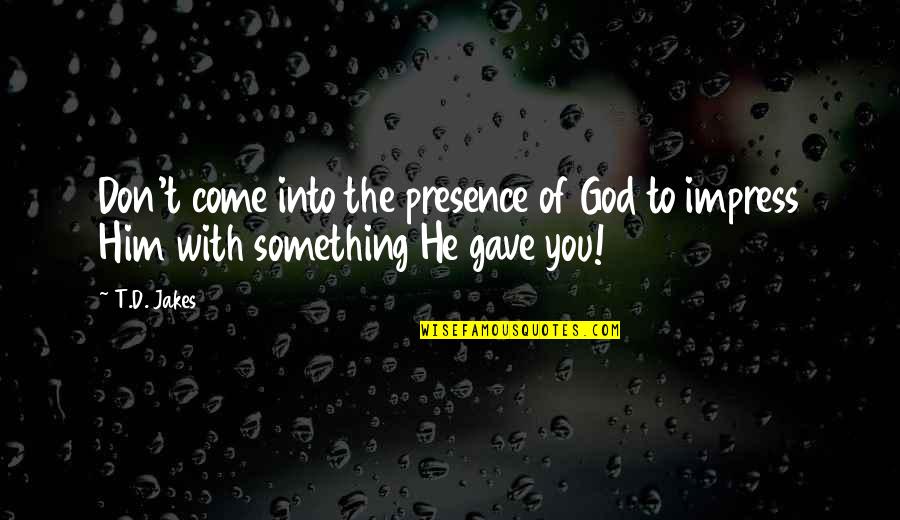 God Gave Quotes By T.D. Jakes: Don't come into the presence of God to