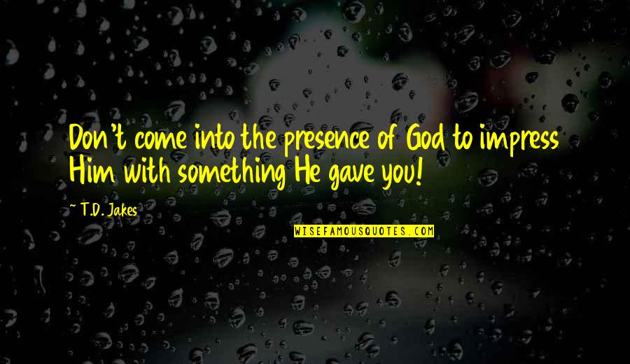 God Gave Us Each Other Quotes By T.D. Jakes: Don't come into the presence of God to