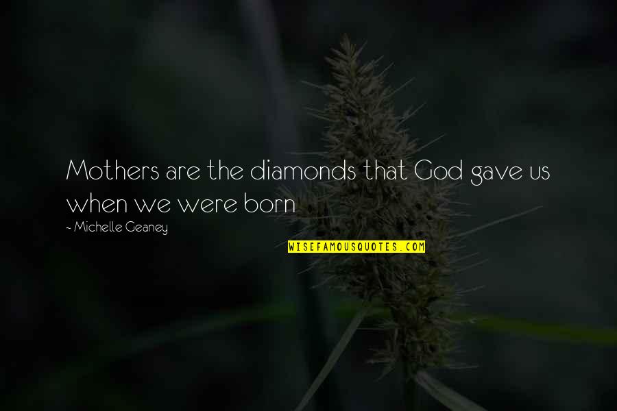 God Gave Us Quotes By Michelle Geaney: Mothers are the diamonds that God gave us