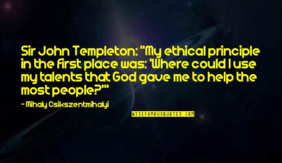 God Gave You Me Quotes By Mihaly Csikszentmihalyi: Sir John Templeton: "My ethical principle in the