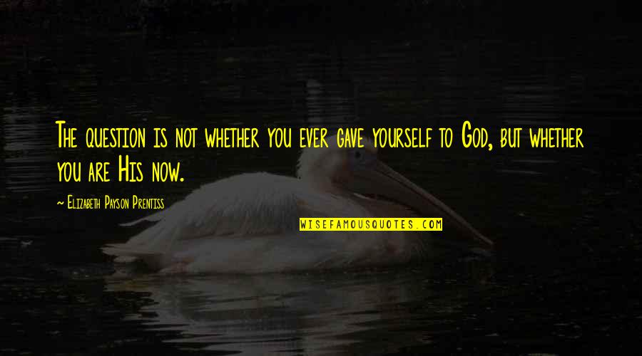 God Gave You Quotes By Elizabeth Payson Prentiss: The question is not whether you ever gave