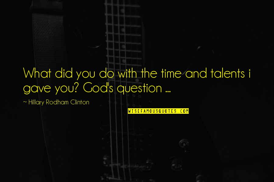 God Gave You Quotes By Hillary Rodham Clinton: What did you do with the time and