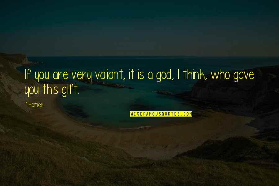 God Gave You Quotes By Homer: If you are very valiant, it is a