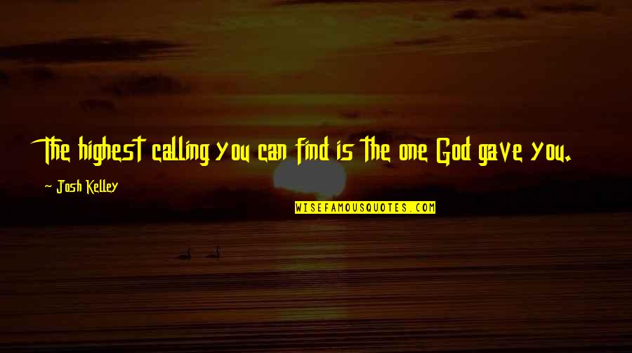 God Gave You Quotes By Josh Kelley: The highest calling you can find is the