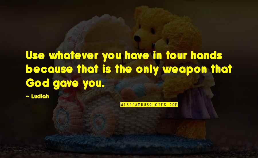 God Gave You Quotes By Ludiah: Use whatever you have in tour hands because