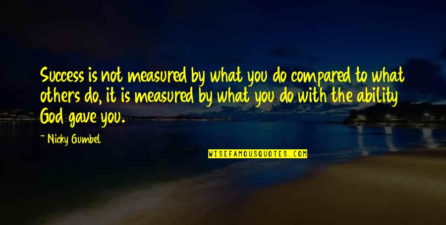 God Gave You Quotes By Nicky Gumbel: Success is not measured by what you do