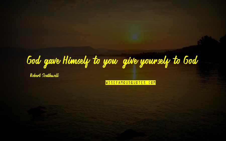 God Gave You Quotes By Robert Southwell: God gave Himself to you: give yourself to