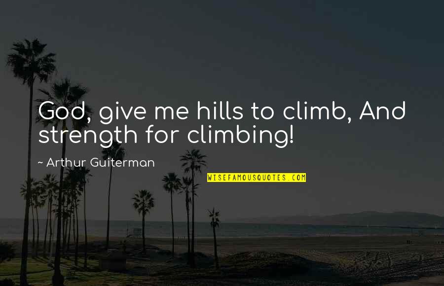 God Give Me Strength Quotes By Arthur Guiterman: God, give me hills to climb, And strength