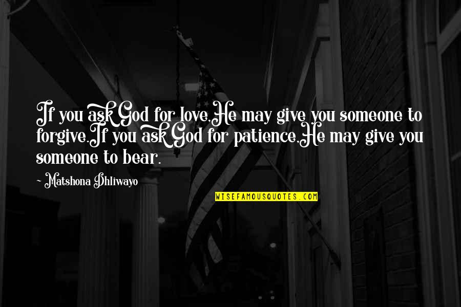 God Give Patience Quotes By Matshona Dhliwayo: If you ask God for love,He may give