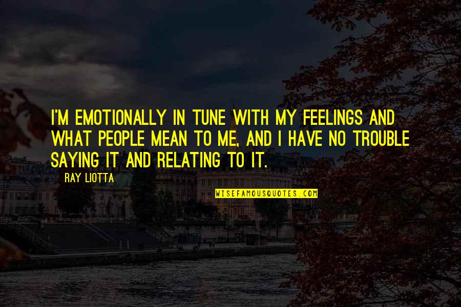 God Give Them Strength Quotes By Ray Liotta: I'm emotionally in tune with my feelings and God Give Them Strength Quotes By Ray Liotta: I'm emotionally in tune with my feelings and
