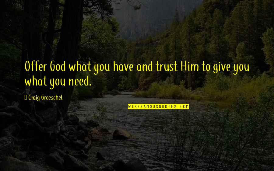God Give What You Need Quotes By Craig Groeschel: Offer God what you have and trust Him