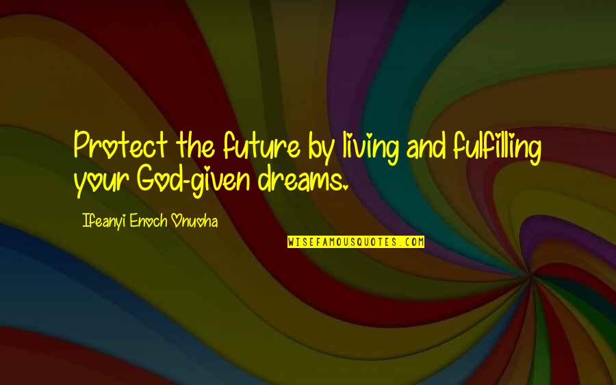 God Given Dreams Quotes By Ifeanyi Enoch Onuoha: Protect the future by living and fulfilling your