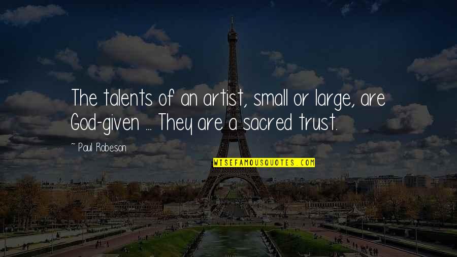 God Given Or God Quotes By Paul Robeson: The talents of an artist, small or large,