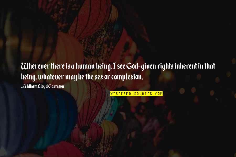 God Given Rights Quotes By William Lloyd Garrison: Wherever there is a human being, I see God Given Rights Quotes By William Lloyd Garrison: Wherever there is a human being, I see