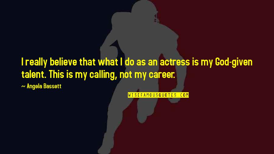 God Given Talent Quotes By Angela Bassett: I really believe that what I do as God Given Talent Quotes By Angela Bassett: I really believe that what I do as