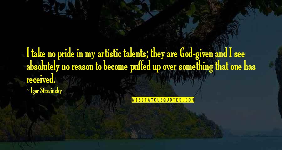 God Given Talent Quotes By Igor Stravinsky: I take no pride in my artistic talents; God Given Talent Quotes By Igor Stravinsky: I take no pride in my artistic talents;
