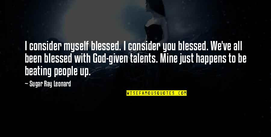 God Given Talents Quotes By Sugar Ray Leonard: I consider myself blessed. I consider you blessed.