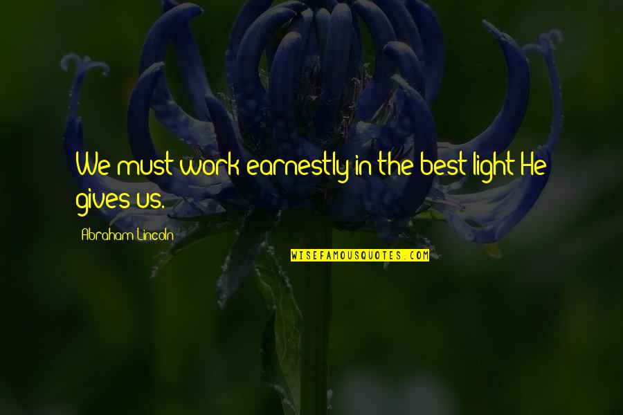 God Gives Best Quotes By Abraham Lincoln: We must work earnestly in the best light