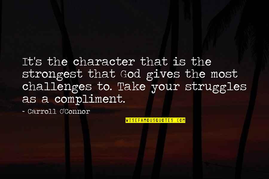 God Gives Quotes By Carroll O'Connor: It's the character that is the strongest that