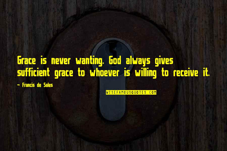God Gives Quotes By Francis De Sales: Grace is never wanting. God always gives sufficient