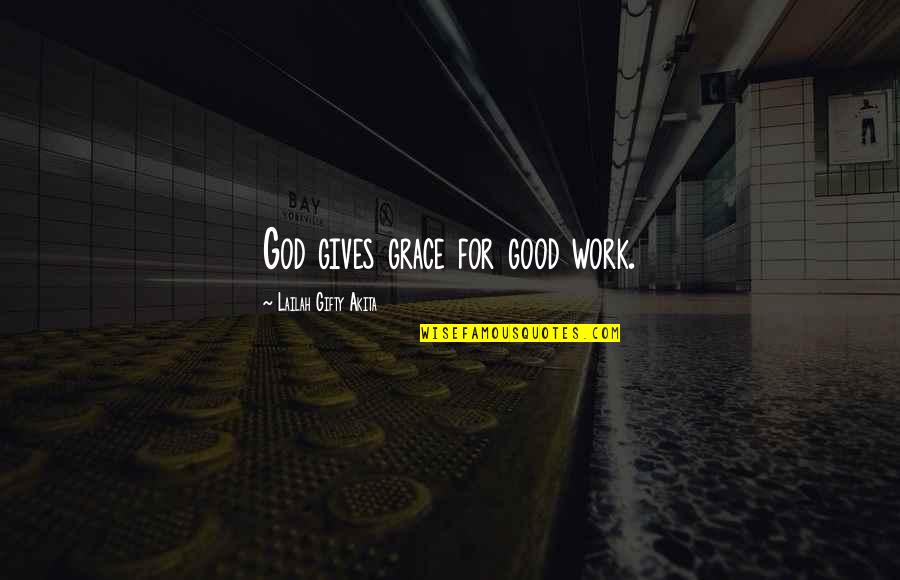 God Gives Quotes By Lailah Gifty Akita: God gives grace for good work.