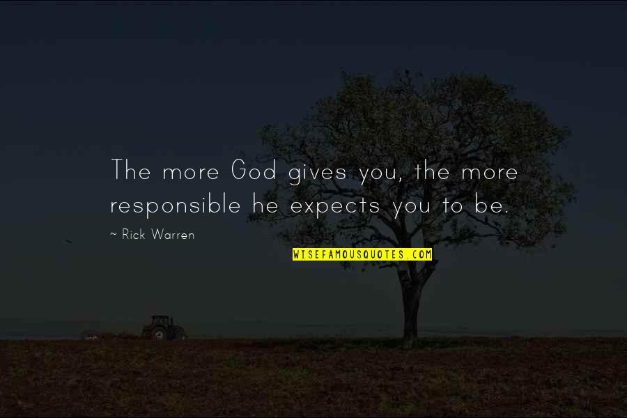 God Gives Quotes By Rick Warren: The more God gives you, the more responsible