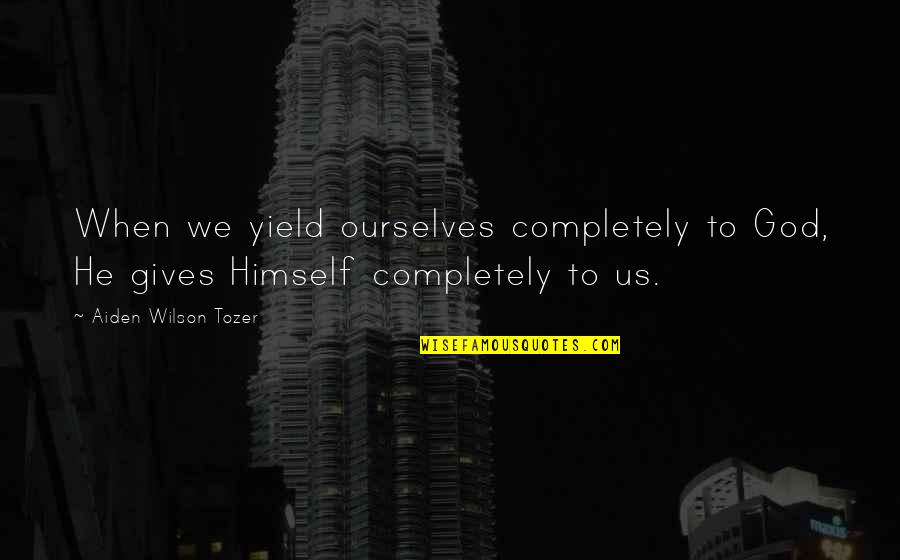 God Gives Us Quotes By Aiden Wilson Tozer: When we yield ourselves completely to God, He