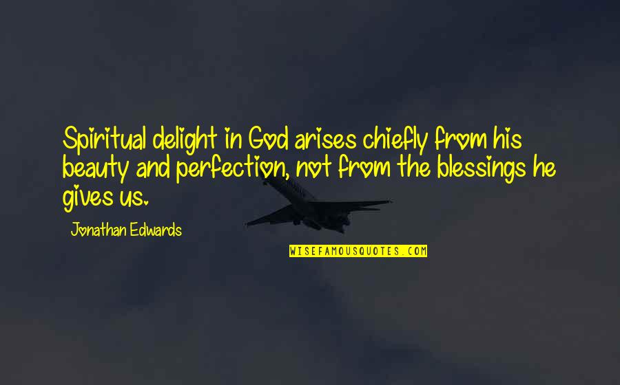 God Gives Us Quotes By Jonathan Edwards: Spiritual delight in God arises chiefly from his
