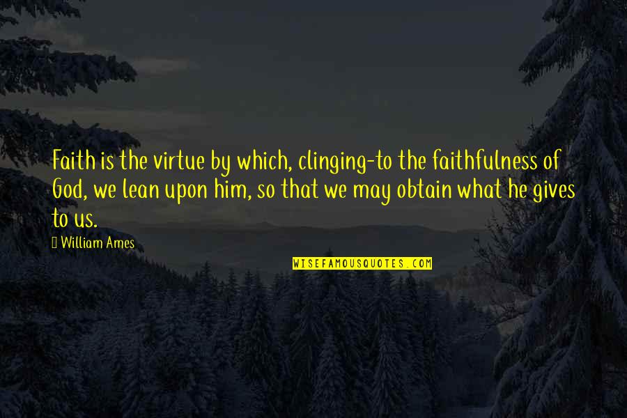 God Gives Us Quotes By William Ames: Faith is the virtue by which, clinging-to the