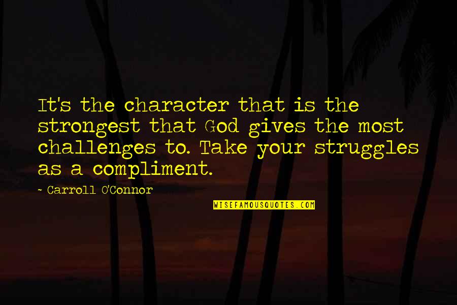 God Gives Us Struggle Quotes By Carroll O'Connor: It's the character that is the strongest that God Gives Us Struggle Quotes By Carroll O'Connor: It's the character that is the strongest that