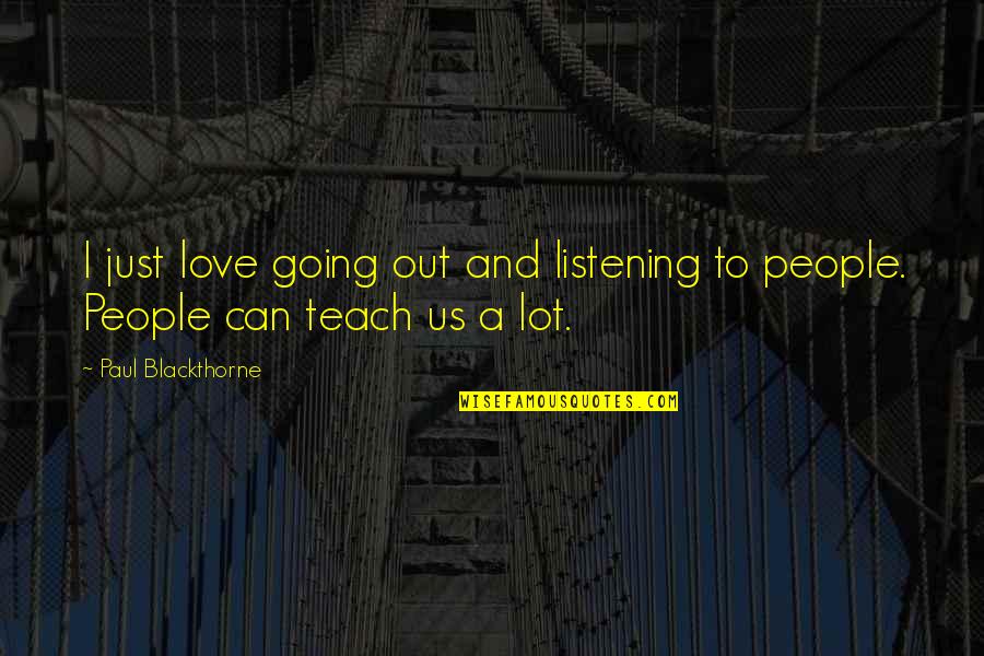 God Gives Us Struggle Quotes By Paul Blackthorne: I just love going out and listening to God Gives Us Struggle Quotes By Paul Blackthorne: I just love going out and listening to