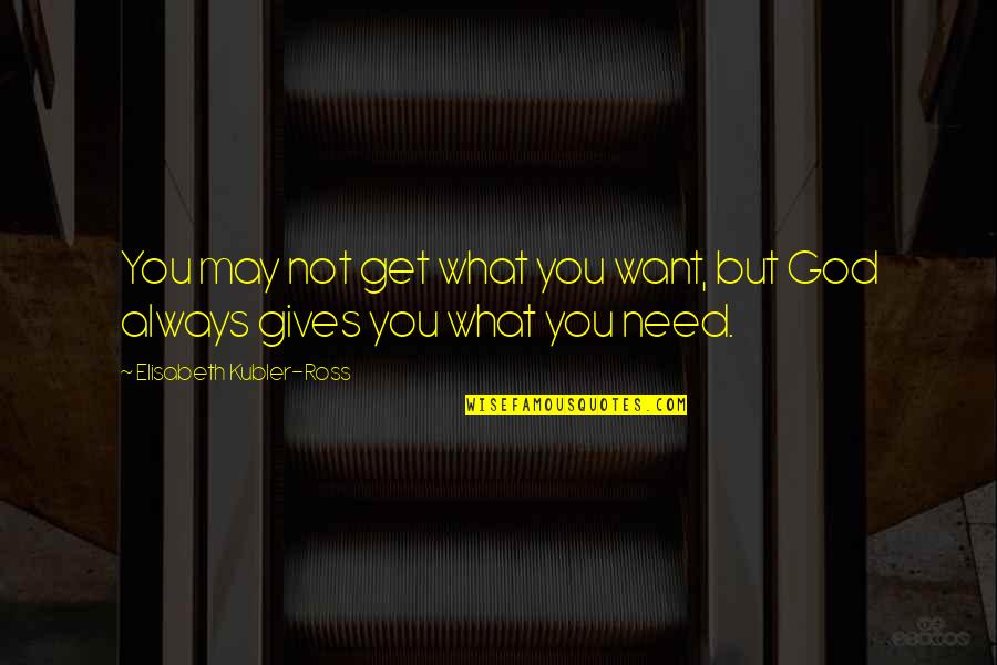 God Gives Us What We Need Quotes By Elisabeth Kubler-Ross: You may not get what you want, but