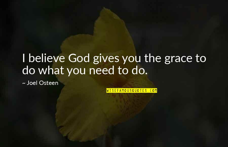 God Gives Us What We Need Quotes By Joel Osteen: I believe God gives you the grace to