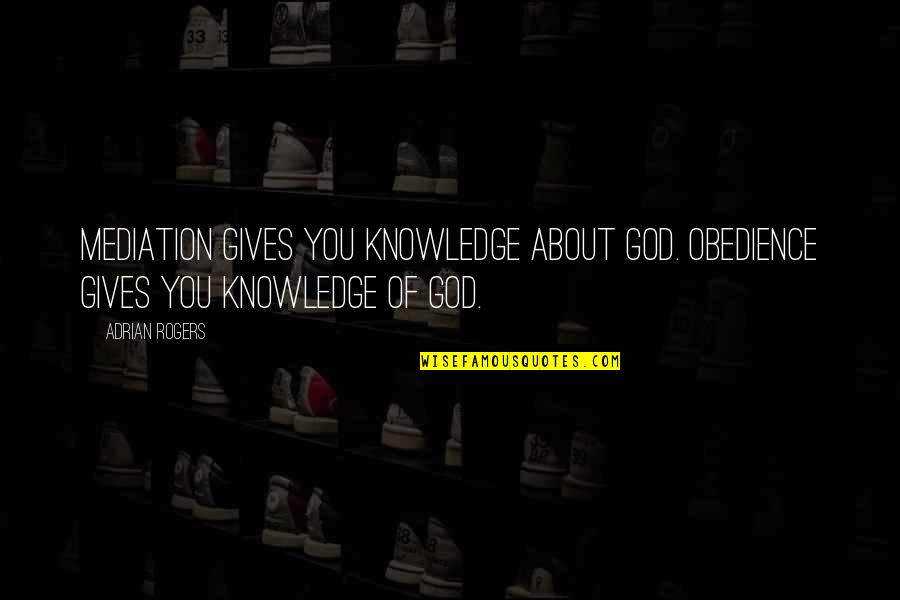 God Gives You Quotes By Adrian Rogers: Mediation gives you knowledge about God. Obedience gives