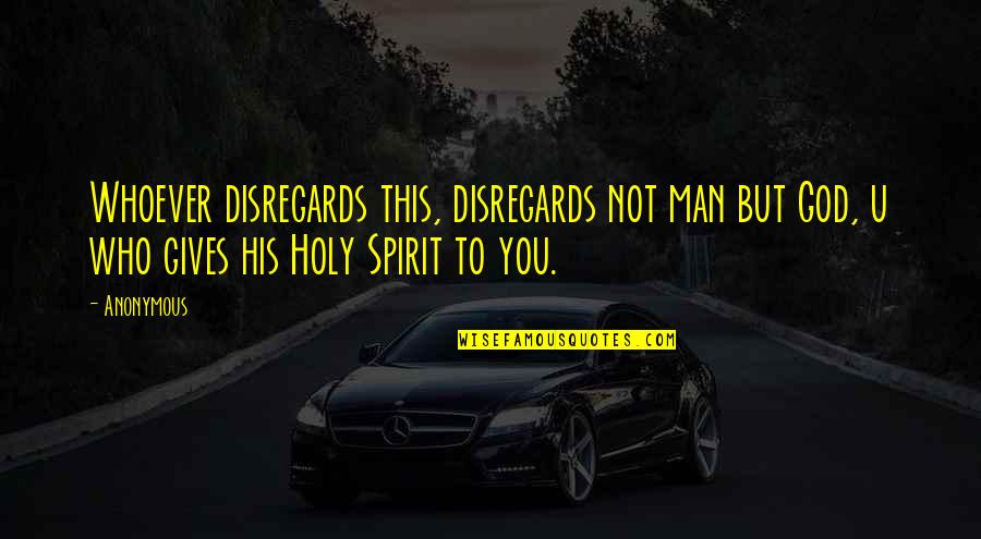 God Gives You Quotes By Anonymous: Whoever disregards this, disregards not man but God,