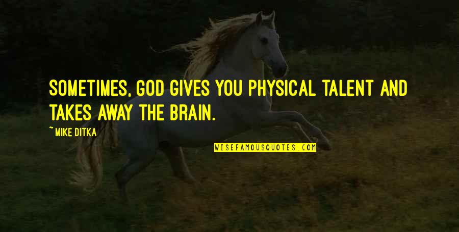 God Gives You Quotes By Mike Ditka: Sometimes, God gives you physical talent and takes