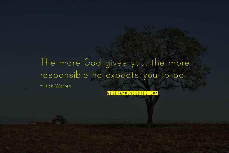 God Gives You Quotes By Rick Warren: The more God gives you, the more responsible