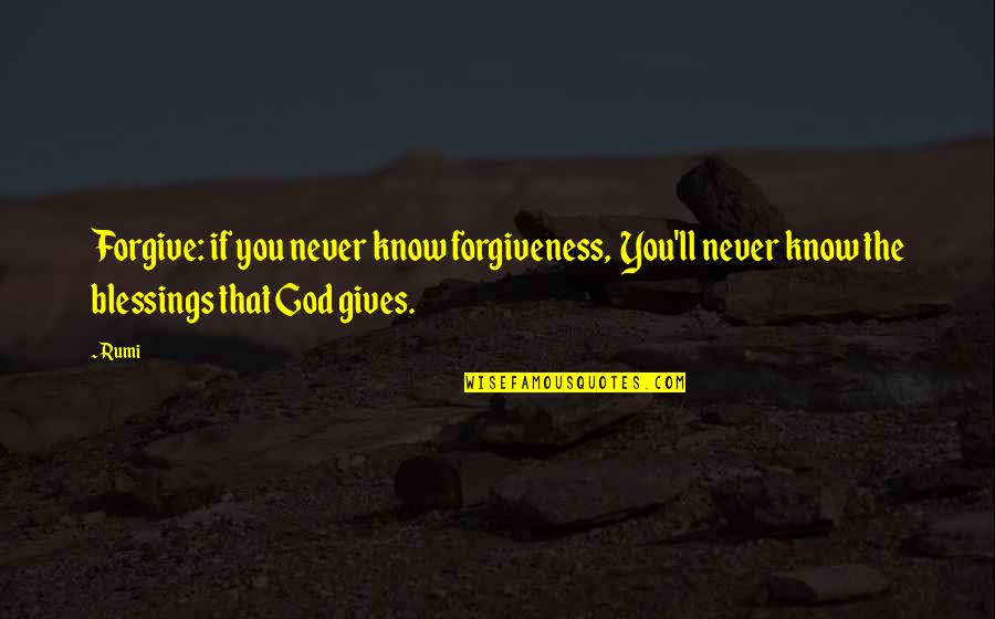 God Gives You Quotes By Rumi: Forgive: if you never know forgiveness, You'll never
