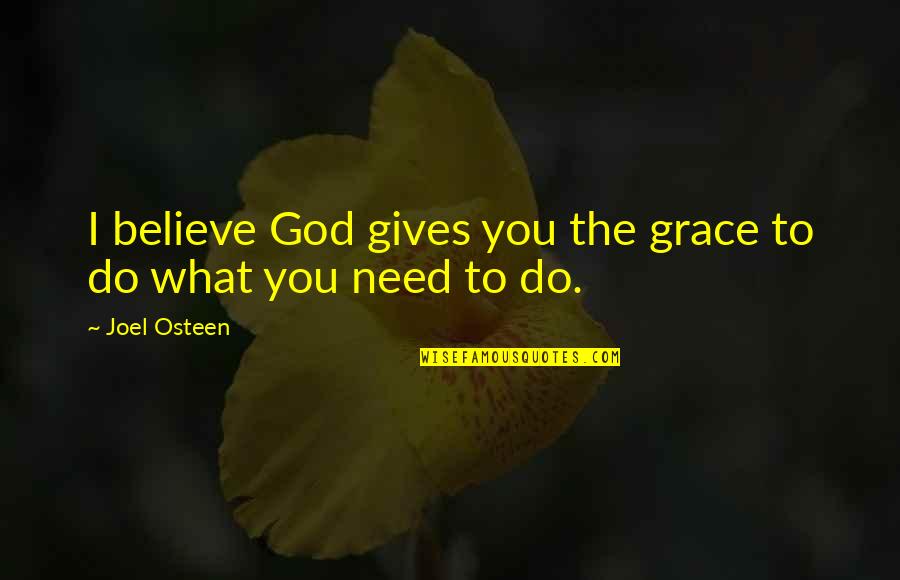 God Gives You What You Need Quotes By Joel Osteen: I believe God gives you the grace to
