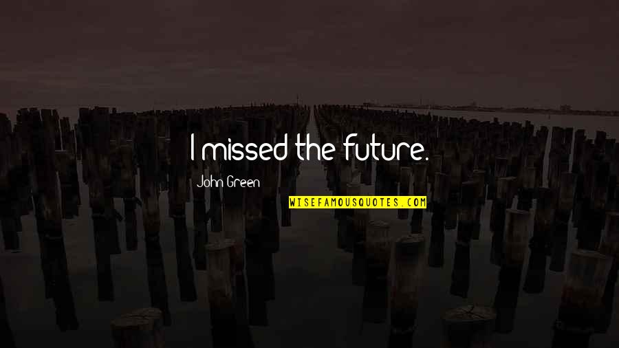 God Giving A Second Chance Quotes By John Green: I missed the future. God Giving A Second Chance Quotes By John Green: I missed the future.