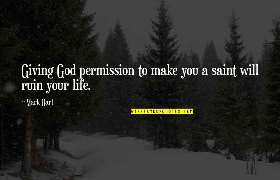 God Giving Life Quotes By Mark Hart: Giving God permission to make you a saint