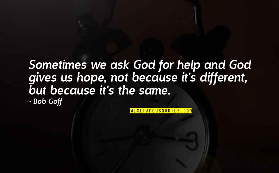 God Giving Us Hope Quotes By Bob Goff: Sometimes we ask God for help and God