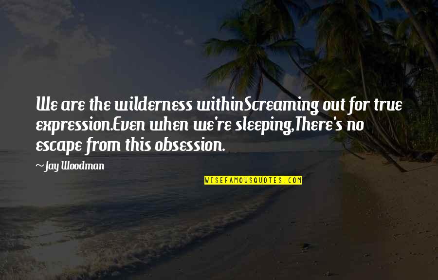 God Giving Wisdom Quotes By Jay Woodman: We are the wilderness withinScreaming out for true