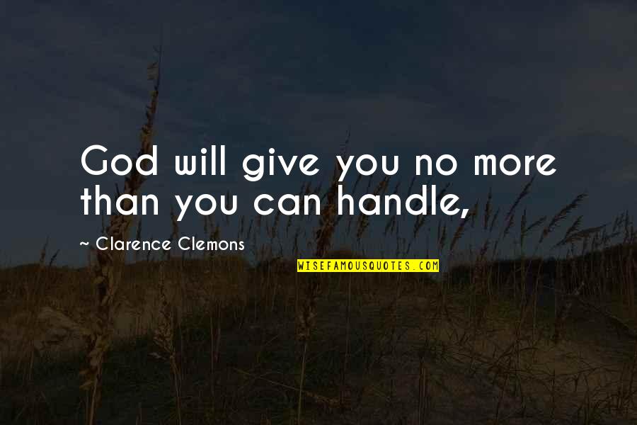 God Giving You More Than You Can Handle Quotes By Clarence Clemons: God will give you no more than you