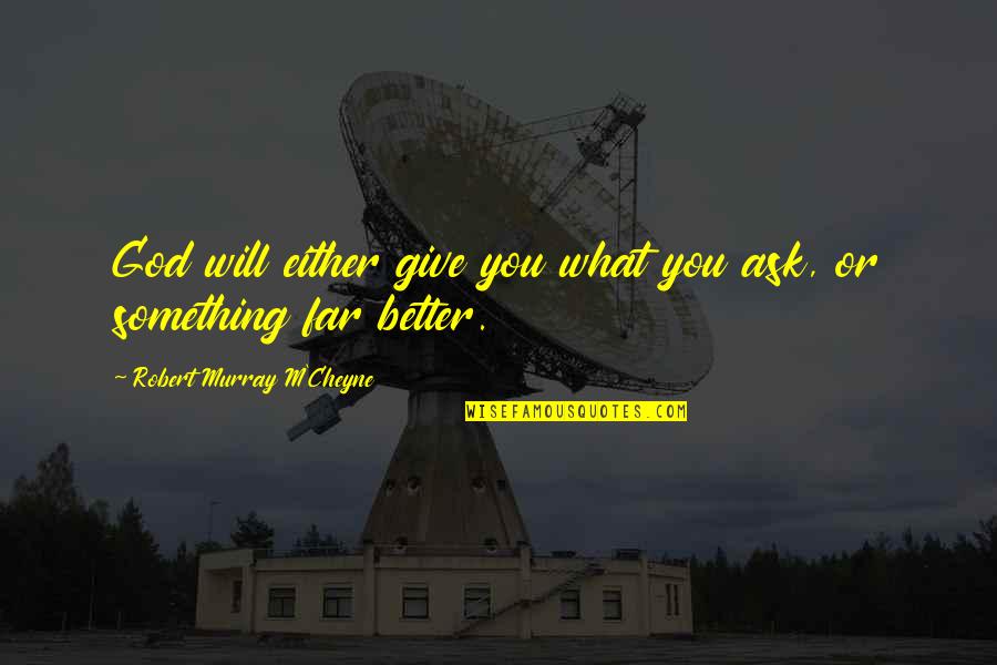 God Giving You Something Better Quotes By Robert Murray M'Cheyne: God will either give you what you ask,