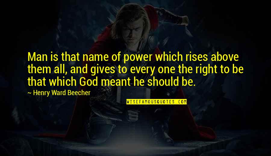 God Giving You The Right Man Quotes By Henry Ward Beecher: Man is that name of power which rises