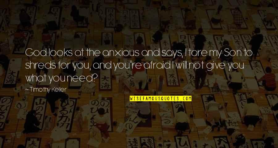 God Giving You What You Need Quotes By Timothy Keller: God looks at the anxious and says, I